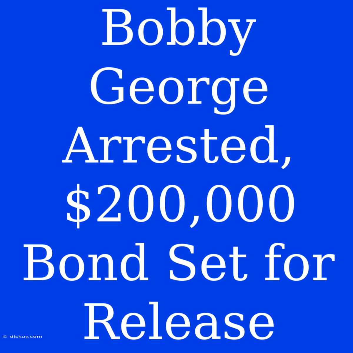 Bobby George Arrested, $200,000 Bond Set For Release