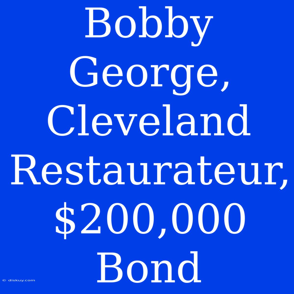 Bobby George, Cleveland Restaurateur, $200,000 Bond