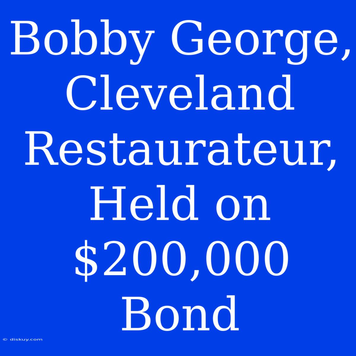 Bobby George, Cleveland Restaurateur, Held On $200,000 Bond