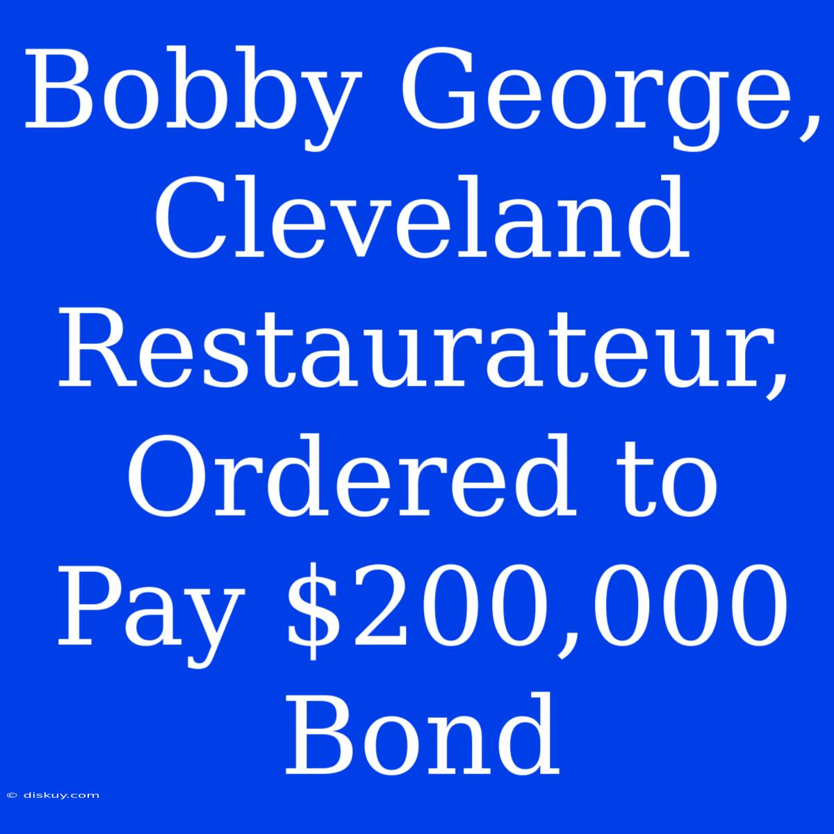 Bobby George, Cleveland Restaurateur, Ordered To Pay $200,000 Bond