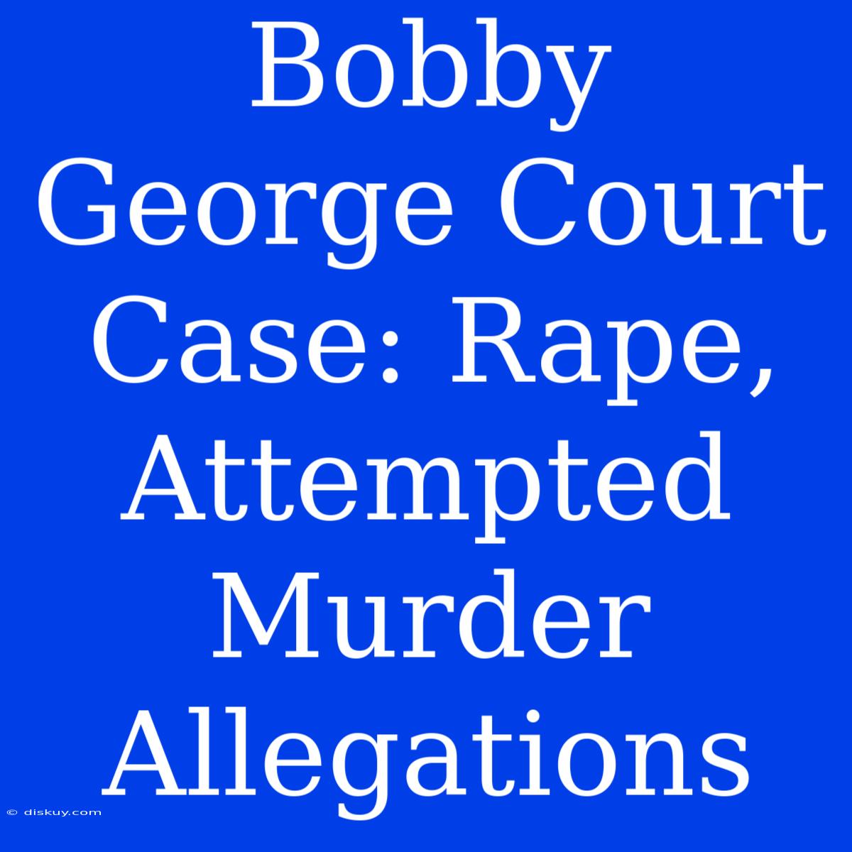 Bobby George Court Case: Rape, Attempted Murder Allegations