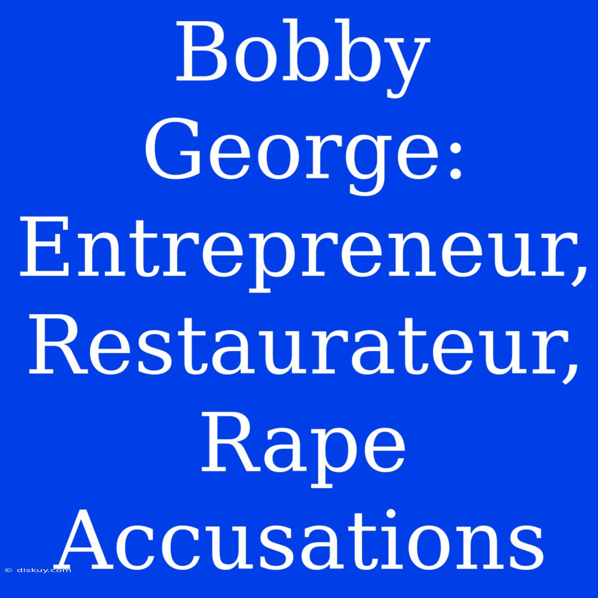 Bobby George: Entrepreneur, Restaurateur, Rape Accusations