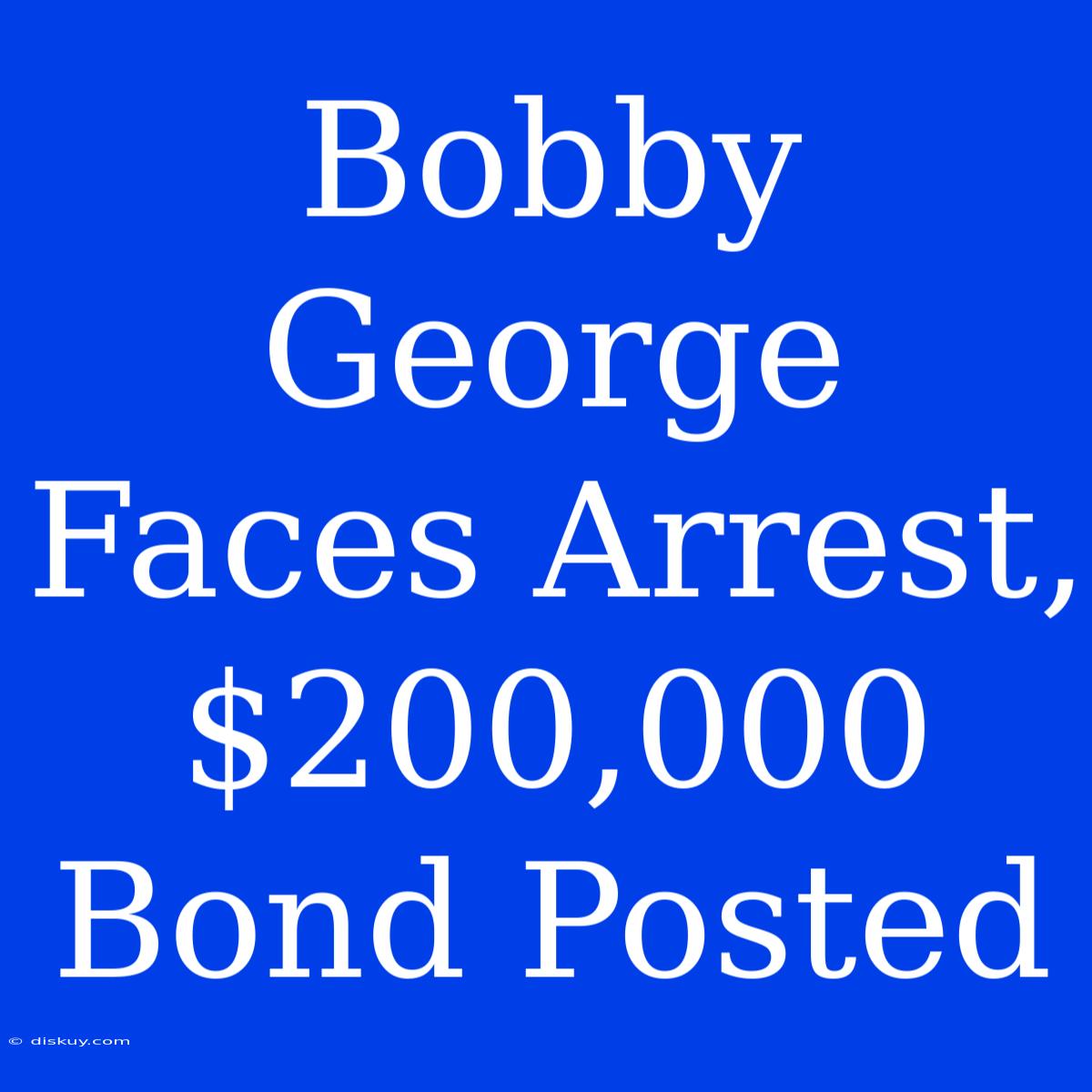 Bobby George Faces Arrest, $200,000 Bond Posted