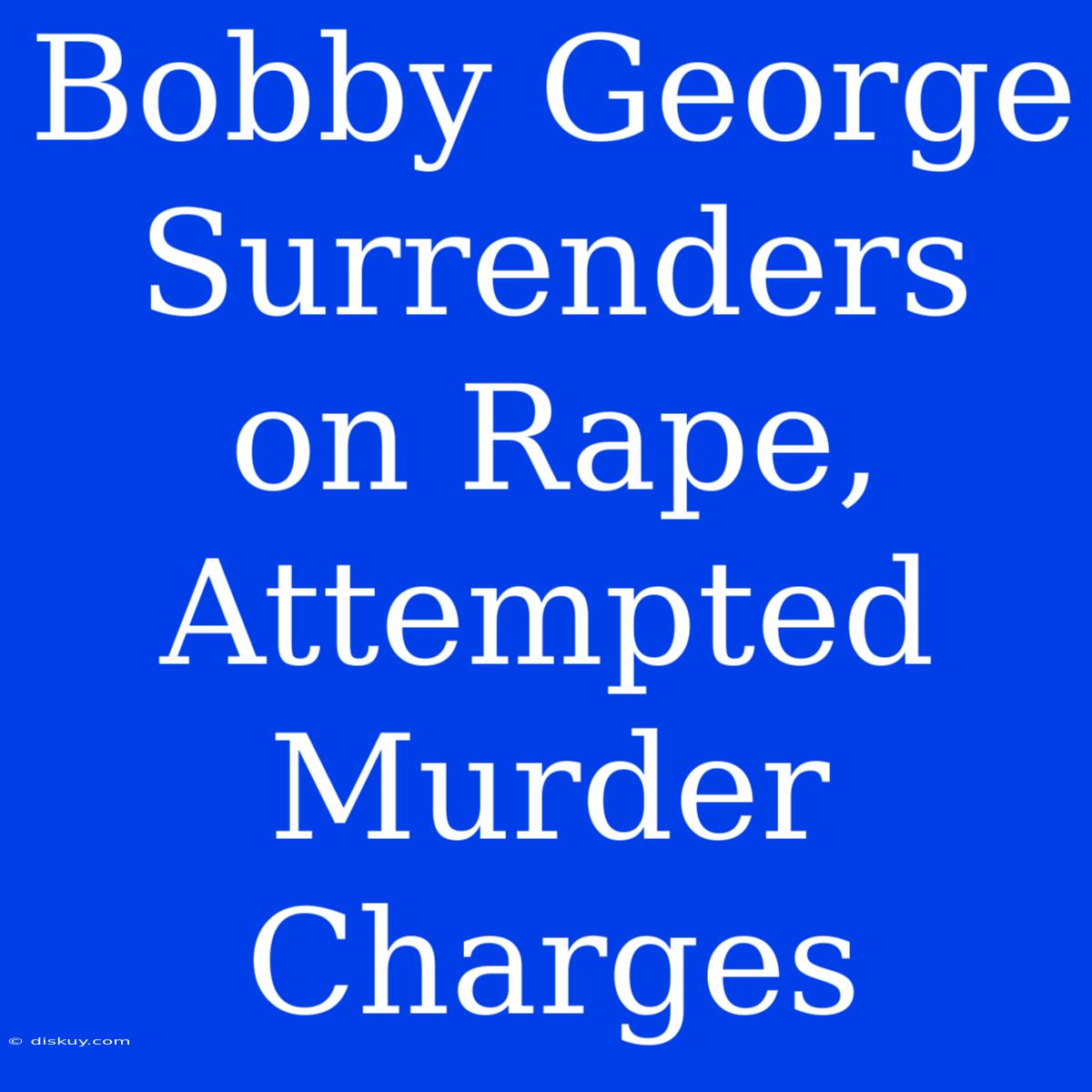 Bobby George Surrenders On Rape, Attempted Murder Charges