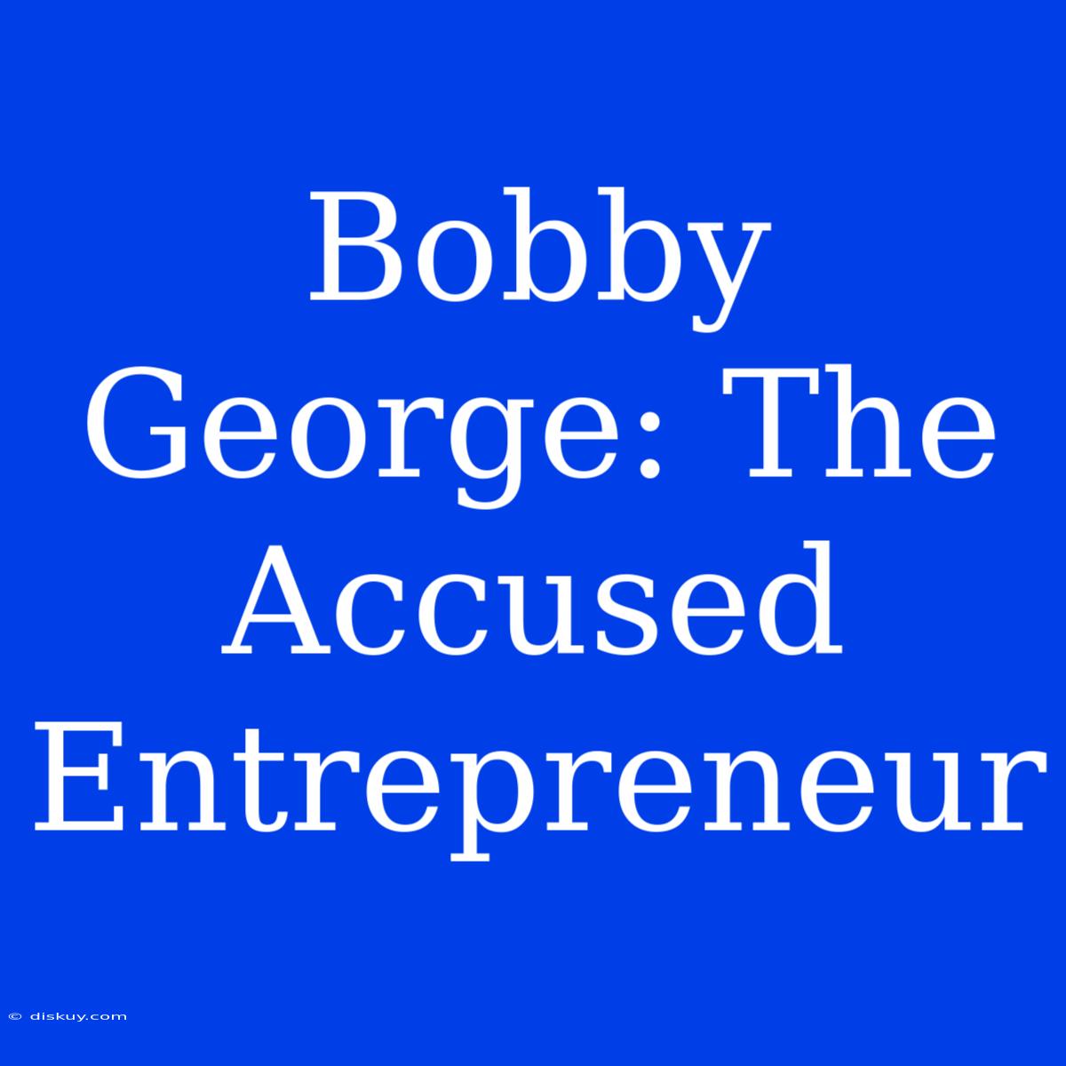 Bobby George: The Accused Entrepreneur