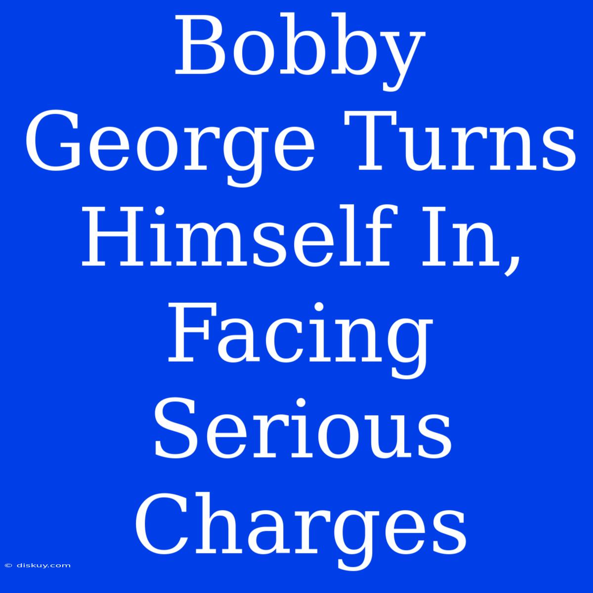 Bobby George Turns Himself In, Facing Serious Charges