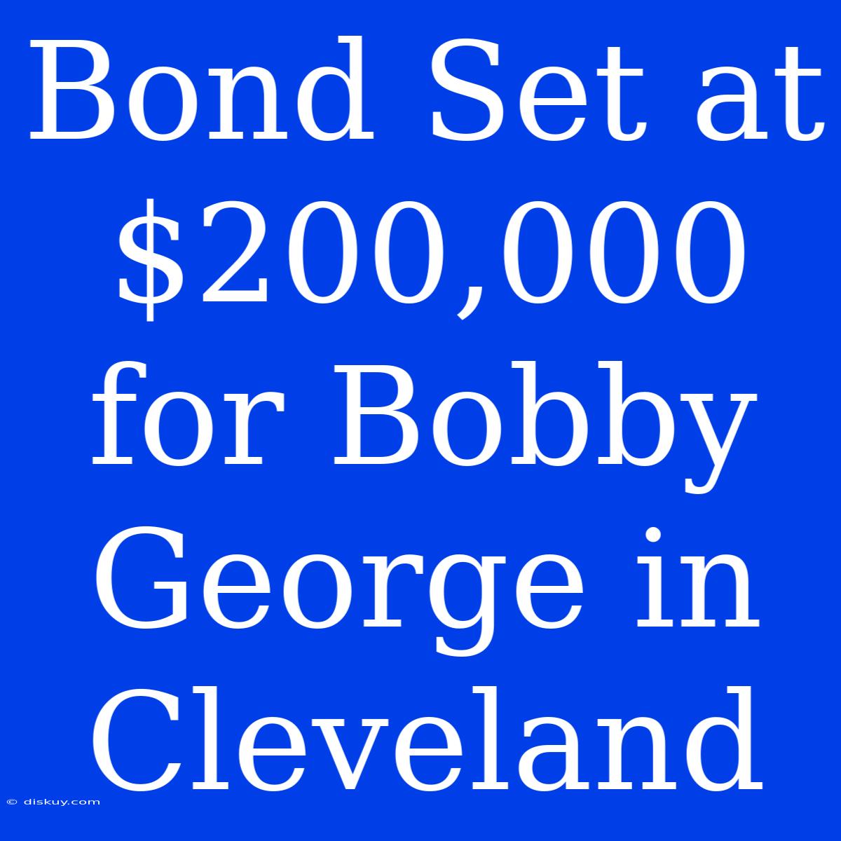 Bond Set At $200,000 For Bobby George In Cleveland