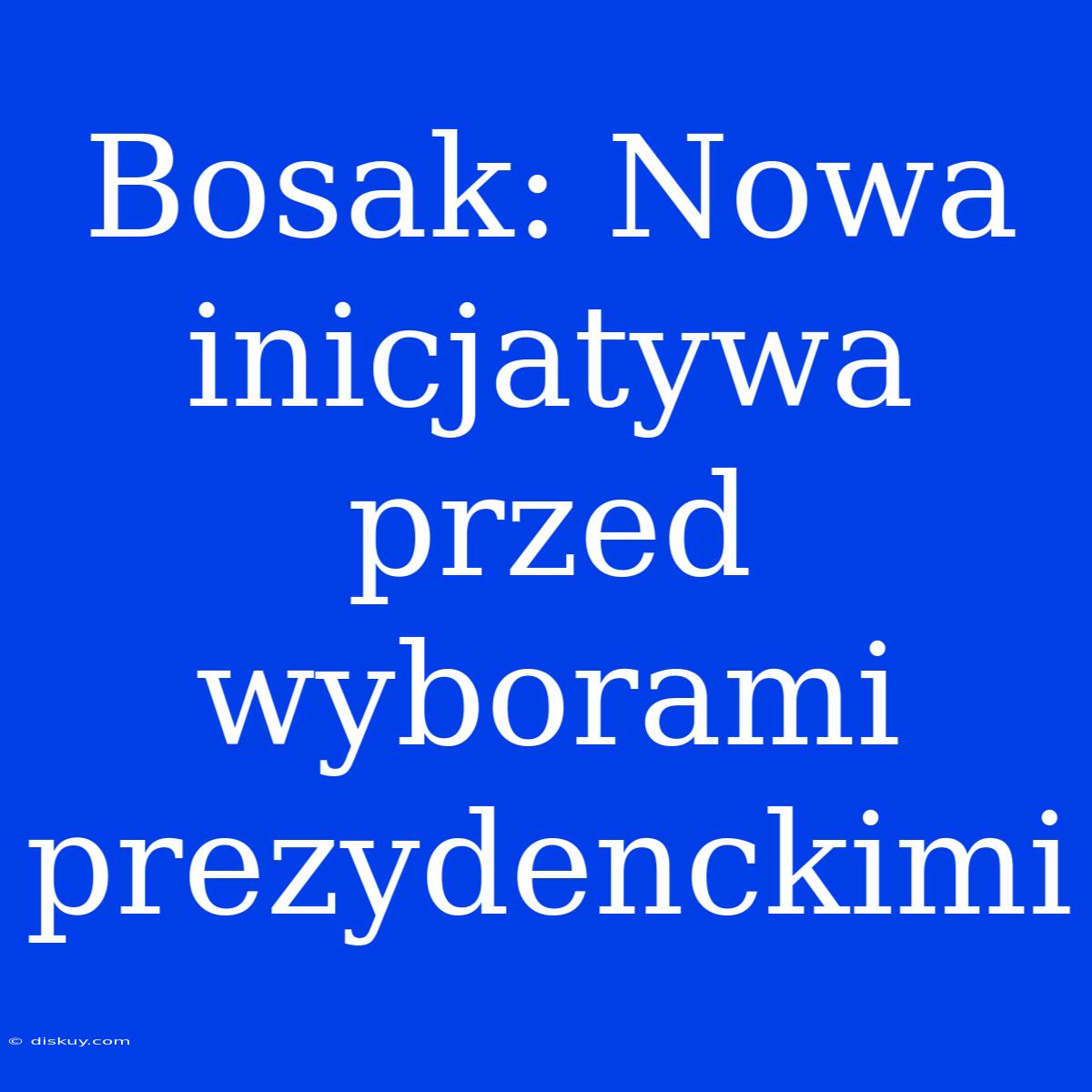 Bosak: Nowa Inicjatywa Przed Wyborami Prezydenckimi