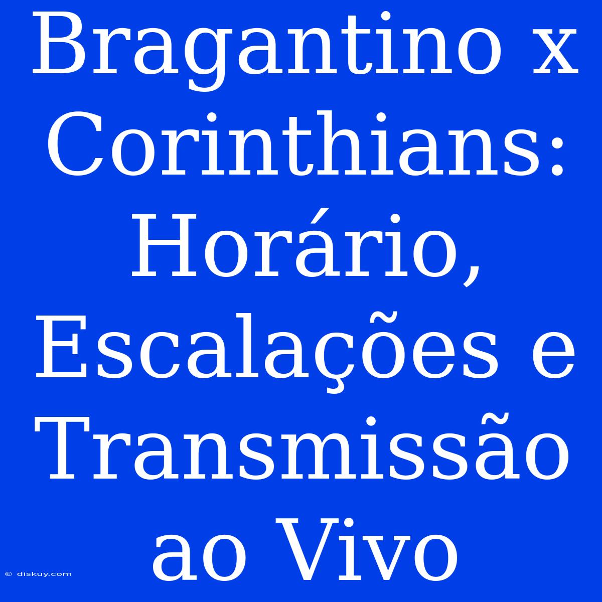 Bragantino X Corinthians: Horário, Escalações E Transmissão Ao Vivo