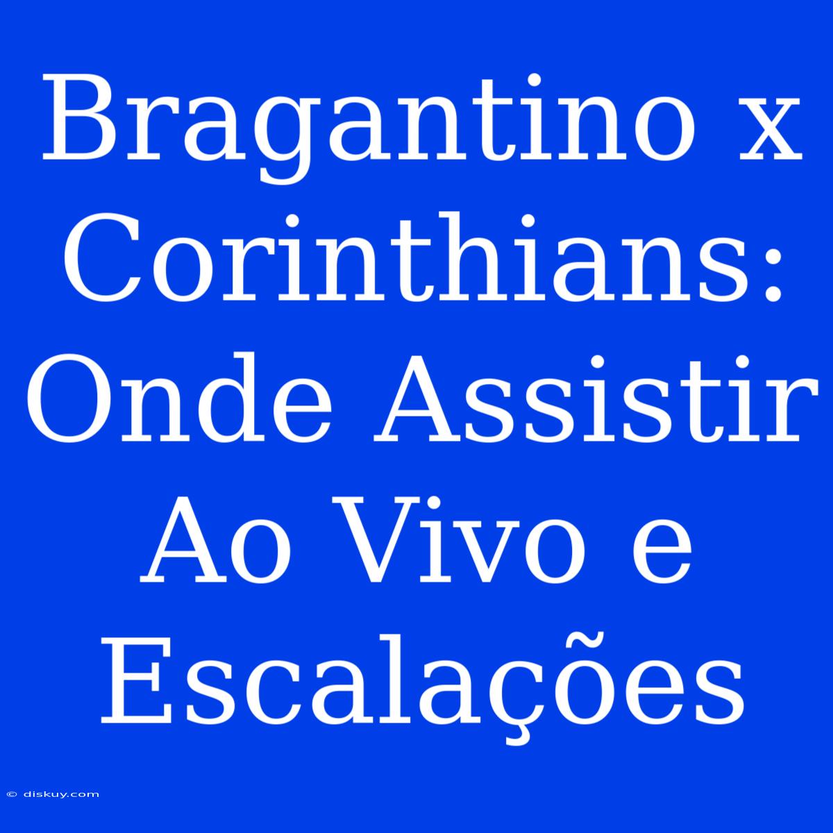 Bragantino X Corinthians: Onde Assistir Ao Vivo E Escalações