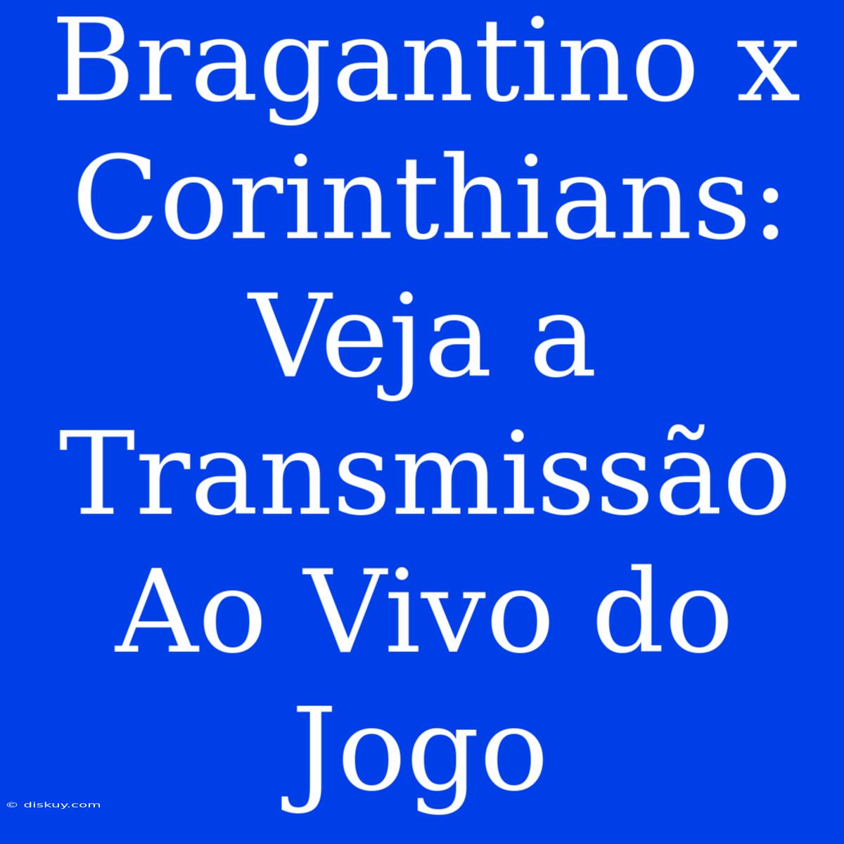 Bragantino X Corinthians: Veja A Transmissão Ao Vivo Do Jogo