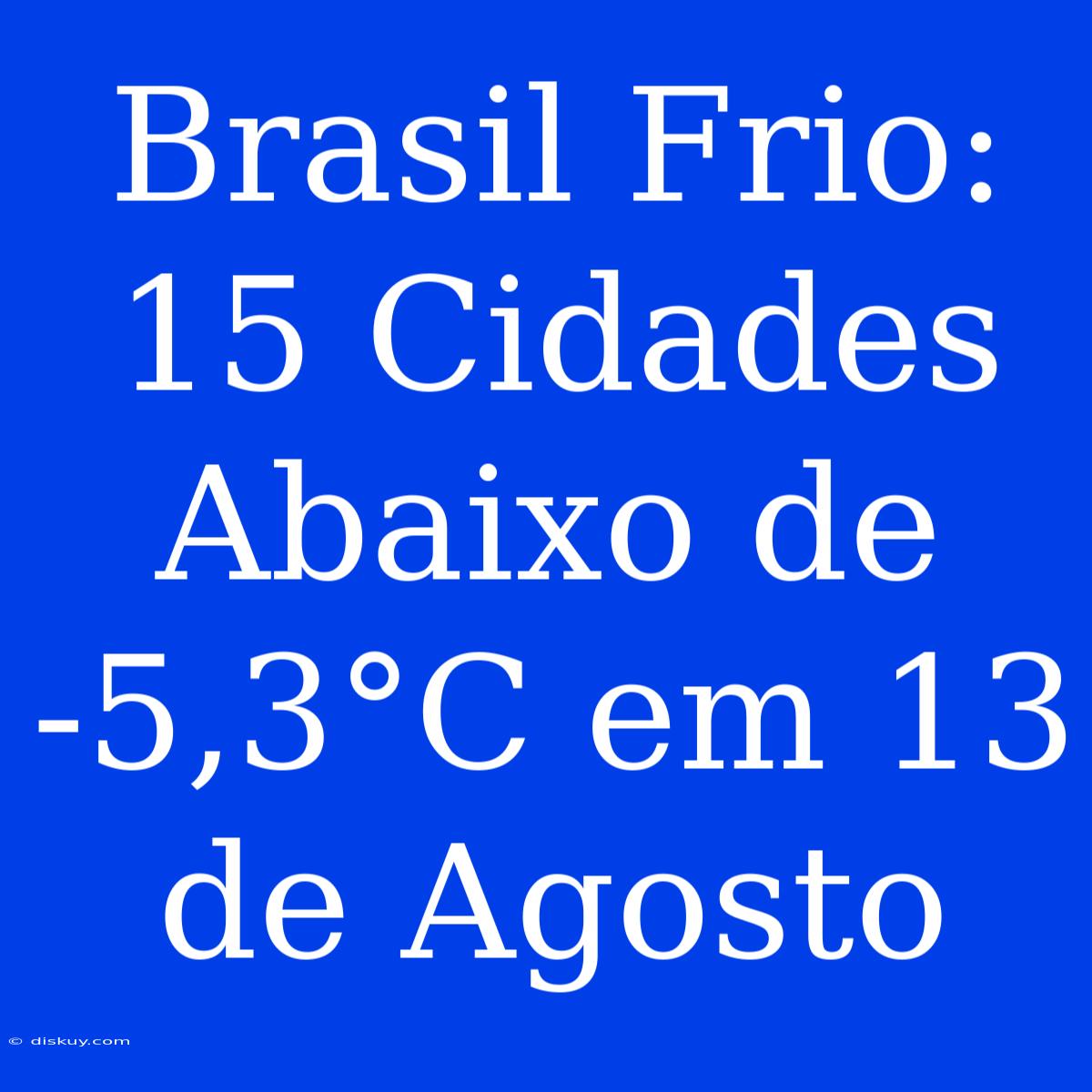 Brasil Frio: 15 Cidades Abaixo De -5,3°C Em 13 De Agosto