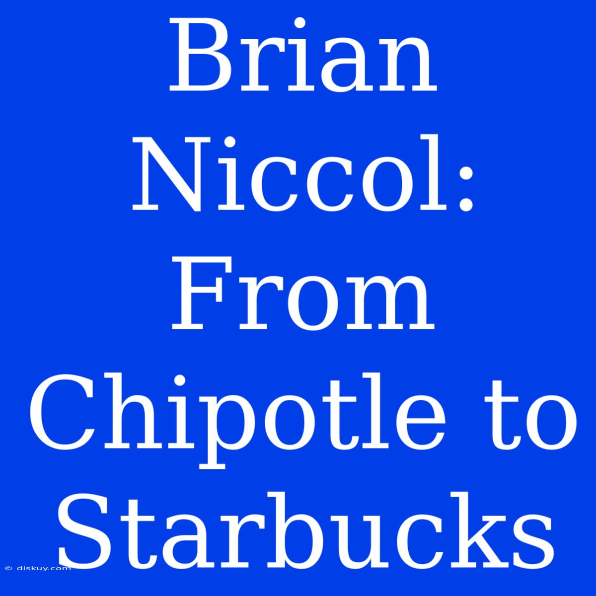 Brian Niccol: From Chipotle To Starbucks