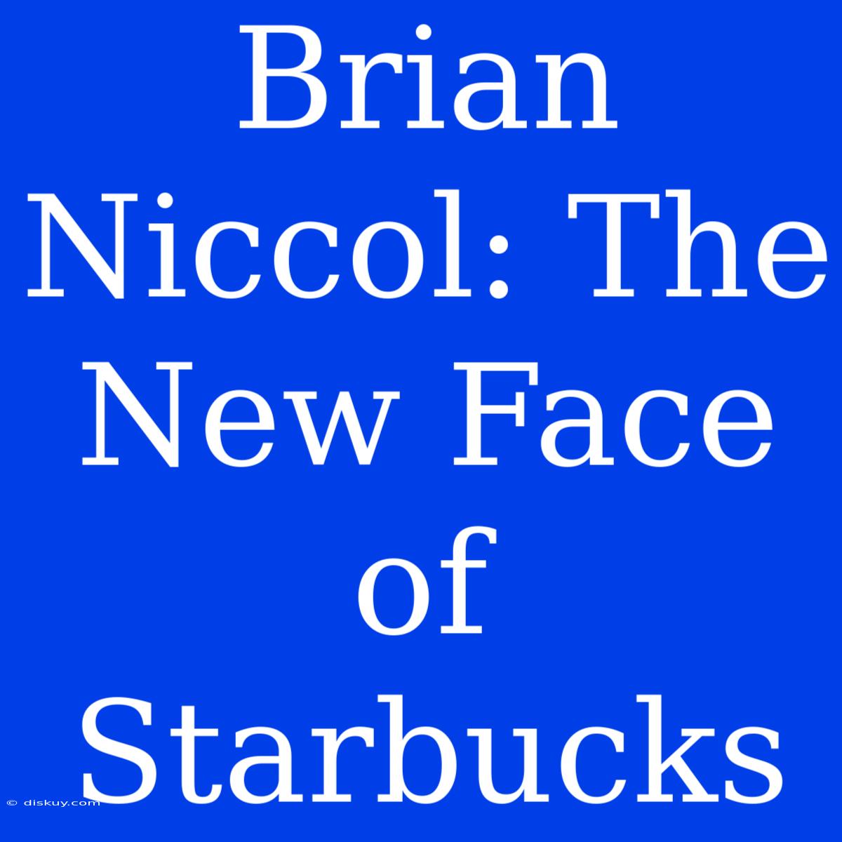 Brian Niccol: The New Face Of Starbucks