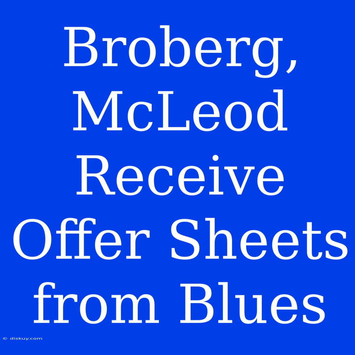 Broberg, McLeod Receive Offer Sheets From Blues