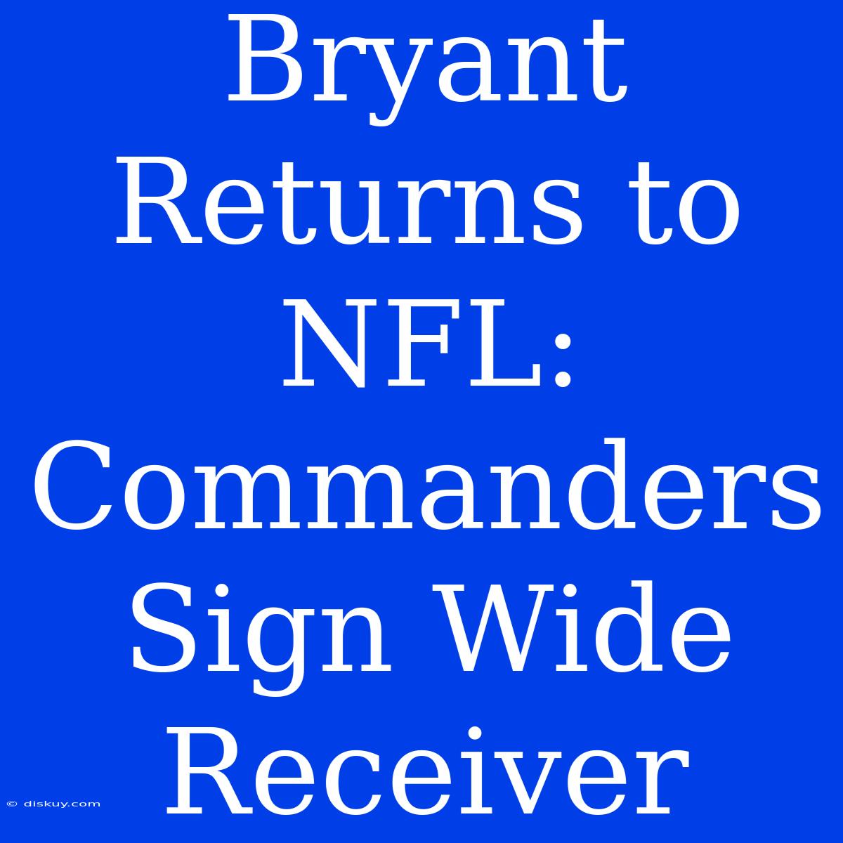 Bryant Returns To NFL: Commanders Sign Wide Receiver