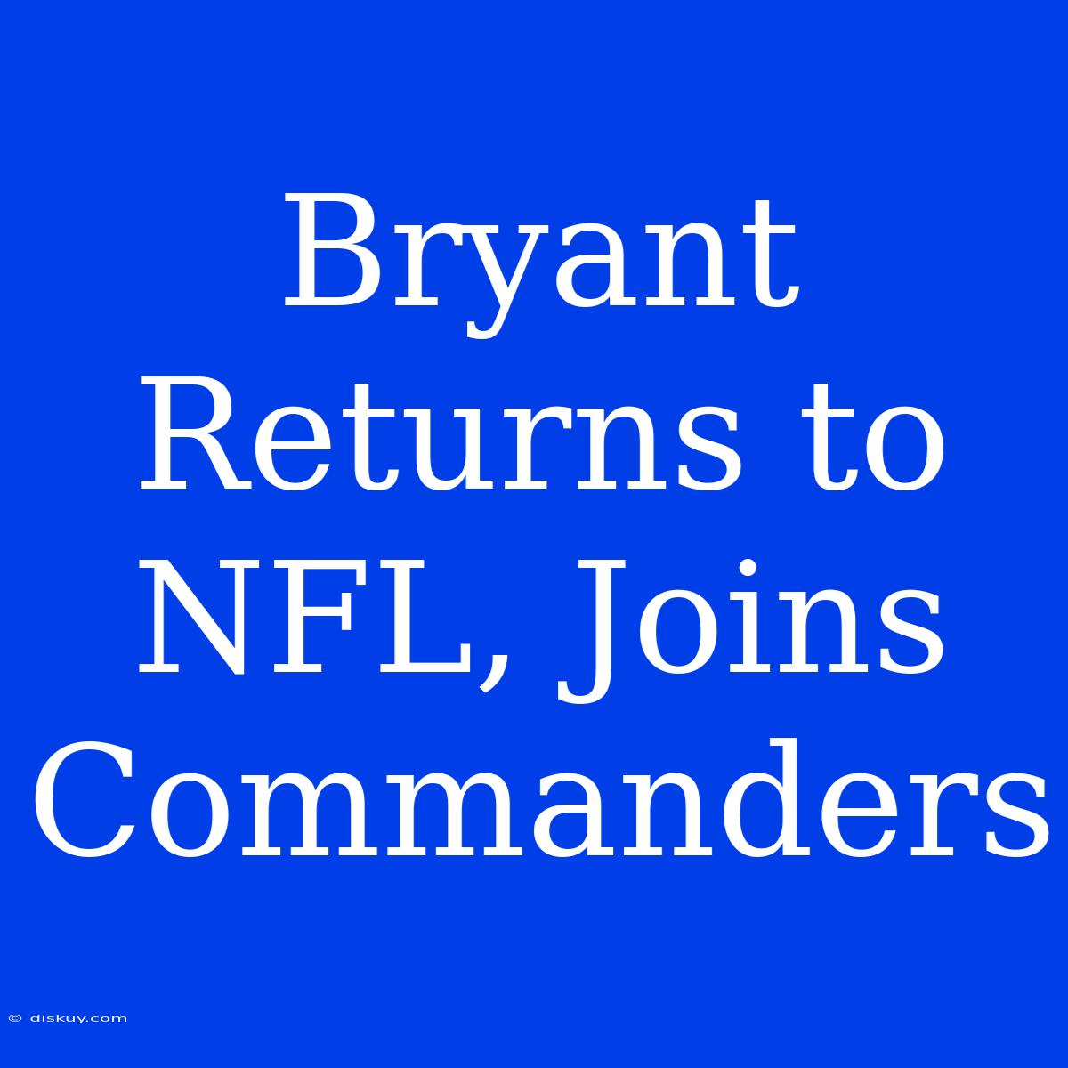 Bryant Returns To NFL, Joins Commanders