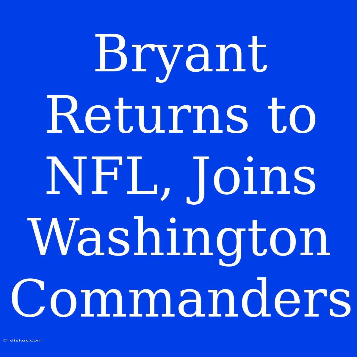 Bryant Returns To NFL, Joins Washington Commanders