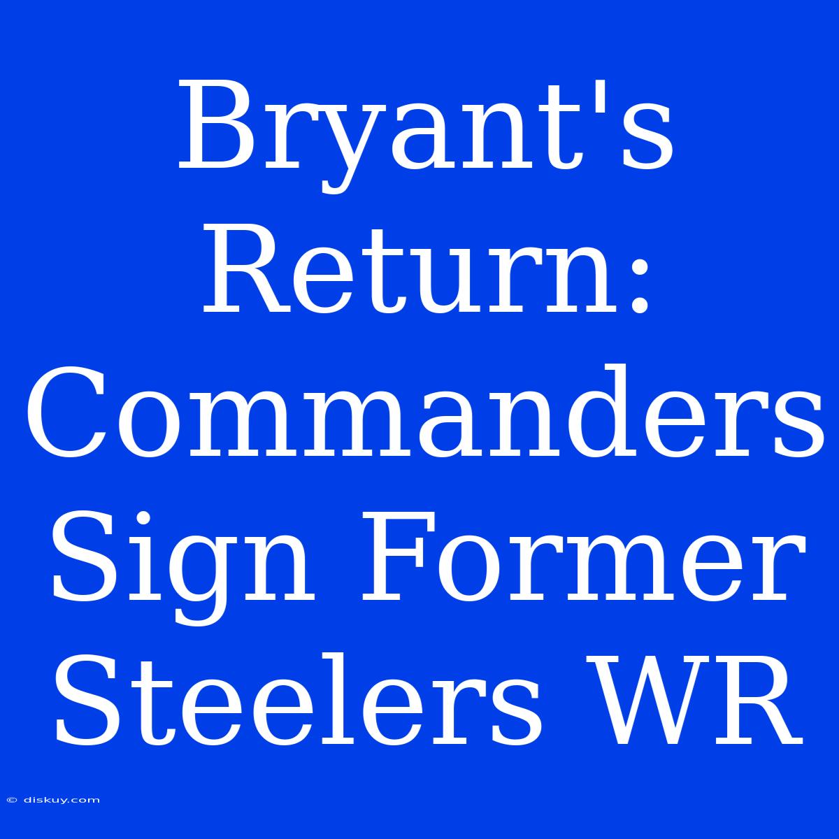 Bryant's Return: Commanders Sign Former Steelers WR