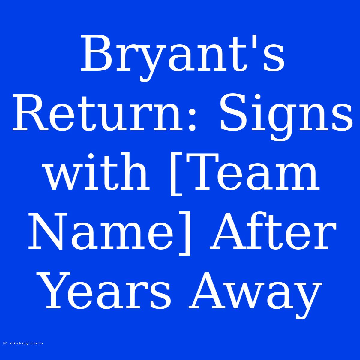 Bryant's Return: Signs With [Team Name] After Years Away