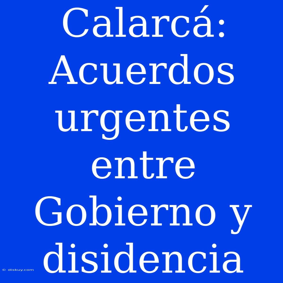 Calarcá: Acuerdos Urgentes Entre Gobierno Y Disidencia