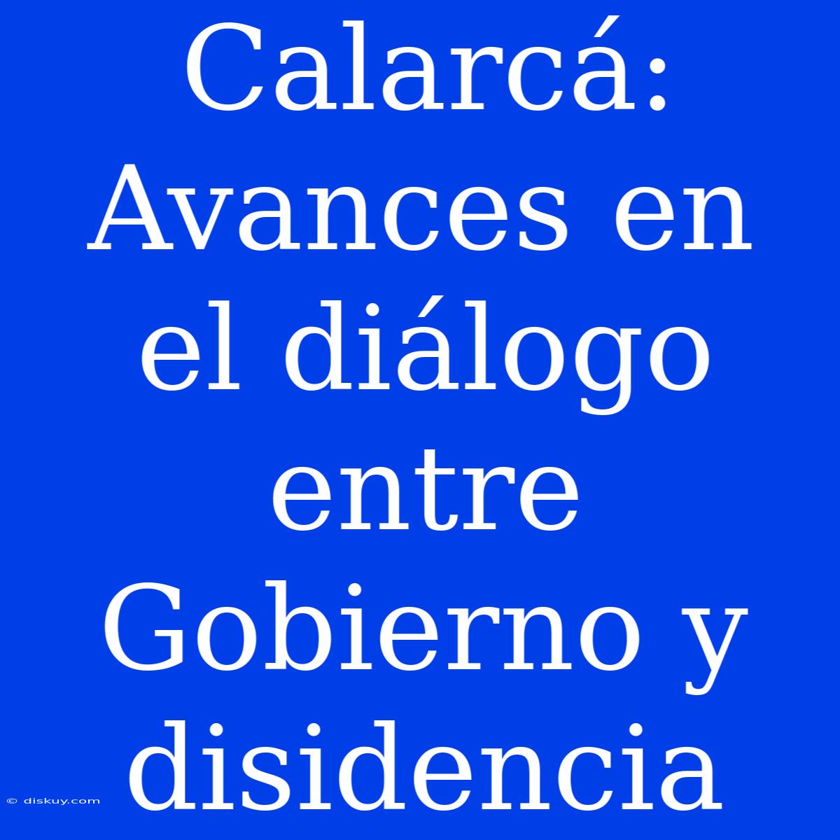 Calarcá: Avances En El Diálogo Entre Gobierno Y Disidencia