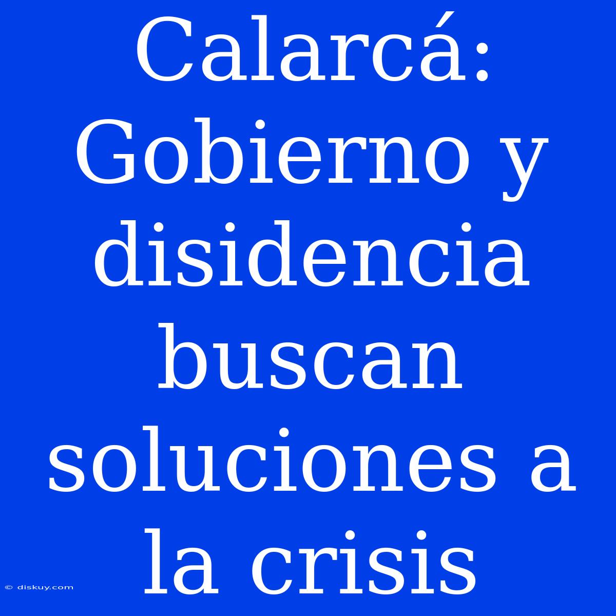 Calarcá: Gobierno Y Disidencia Buscan Soluciones A La Crisis