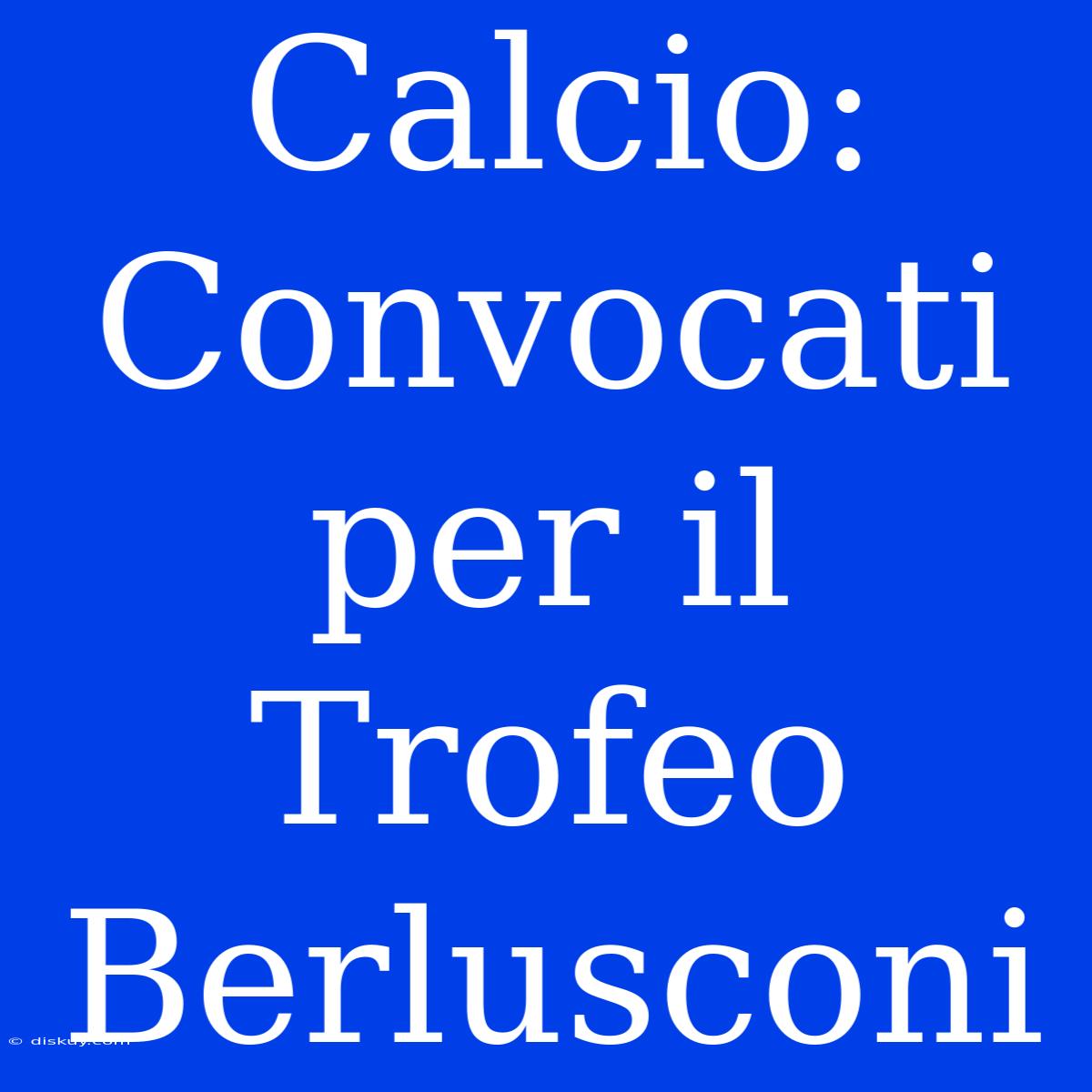 Calcio: Convocati Per Il Trofeo Berlusconi