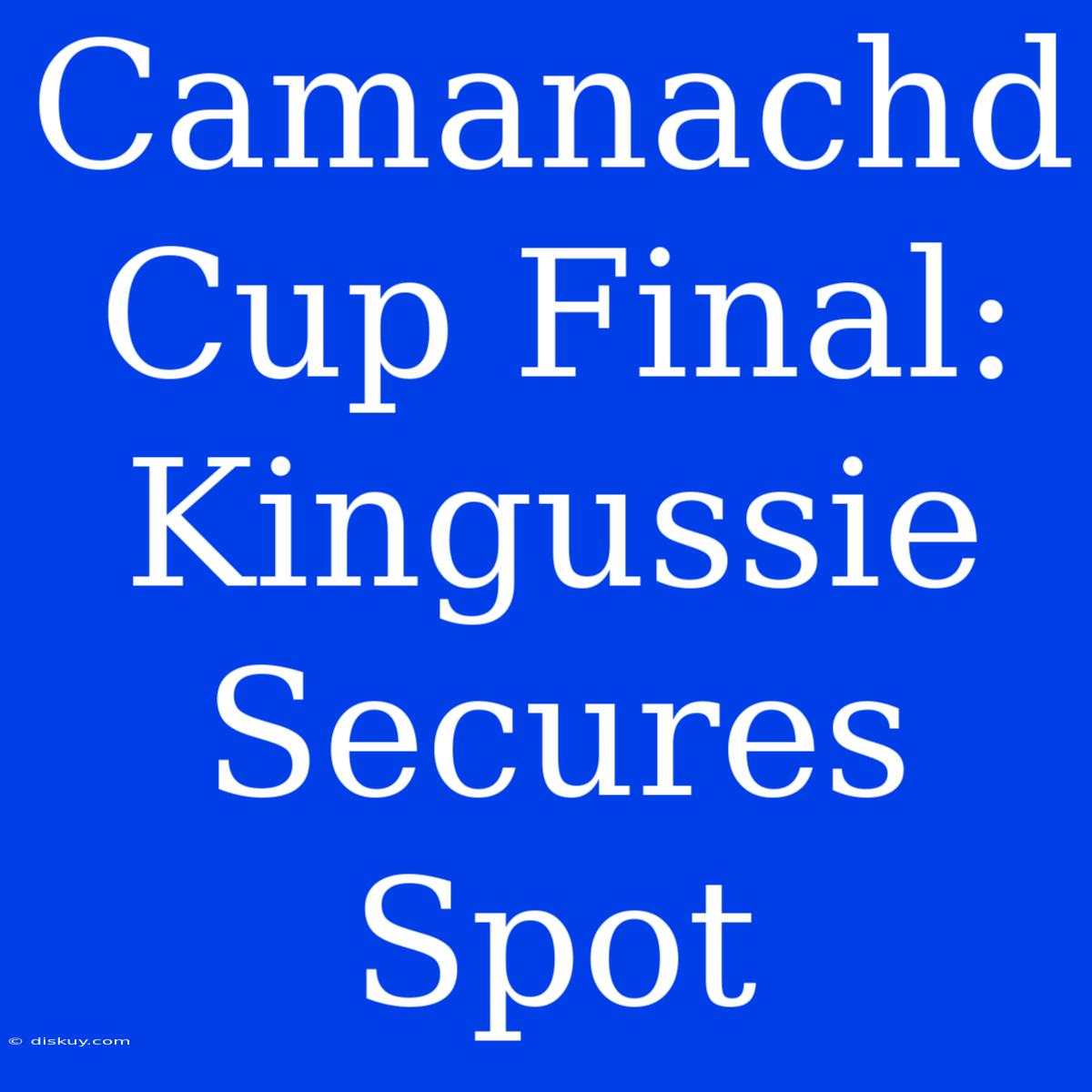 Camanachd Cup Final: Kingussie Secures Spot