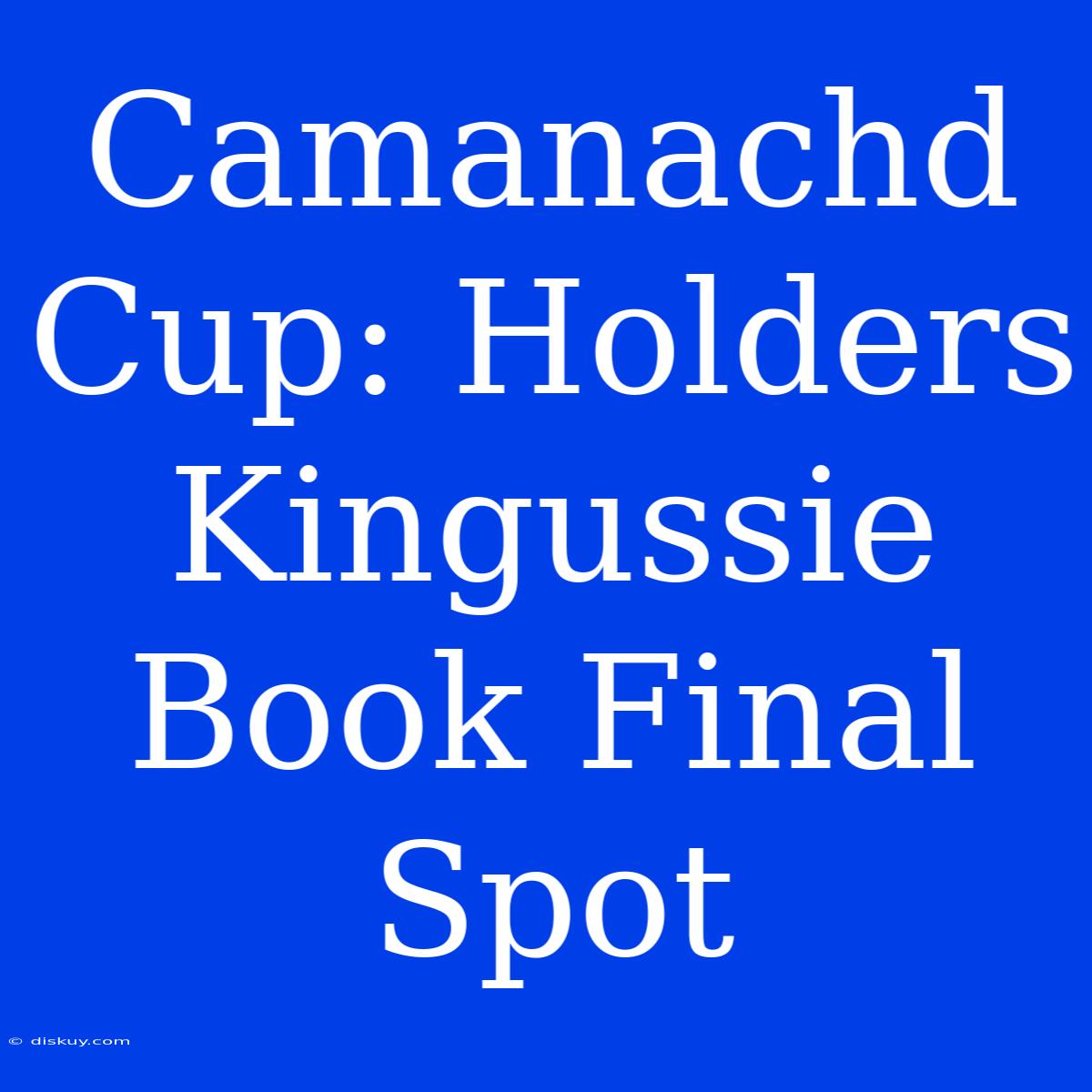 Camanachd Cup: Holders Kingussie Book Final Spot