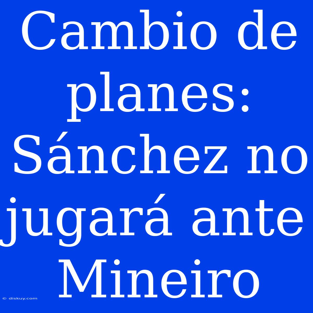 Cambio De Planes: Sánchez No Jugará Ante Mineiro