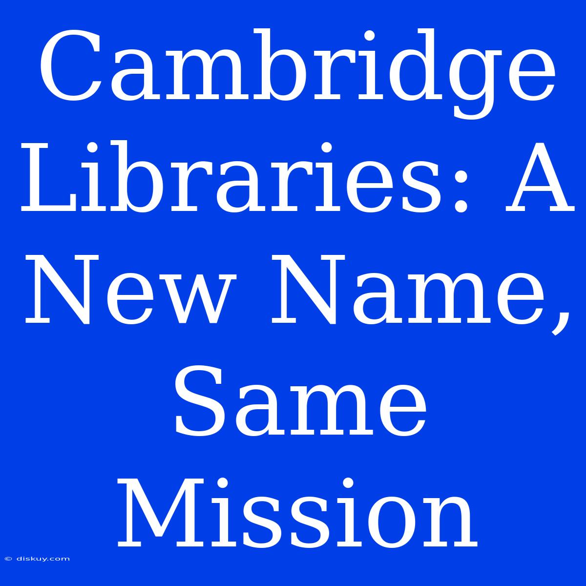 Cambridge Libraries: A New Name, Same Mission