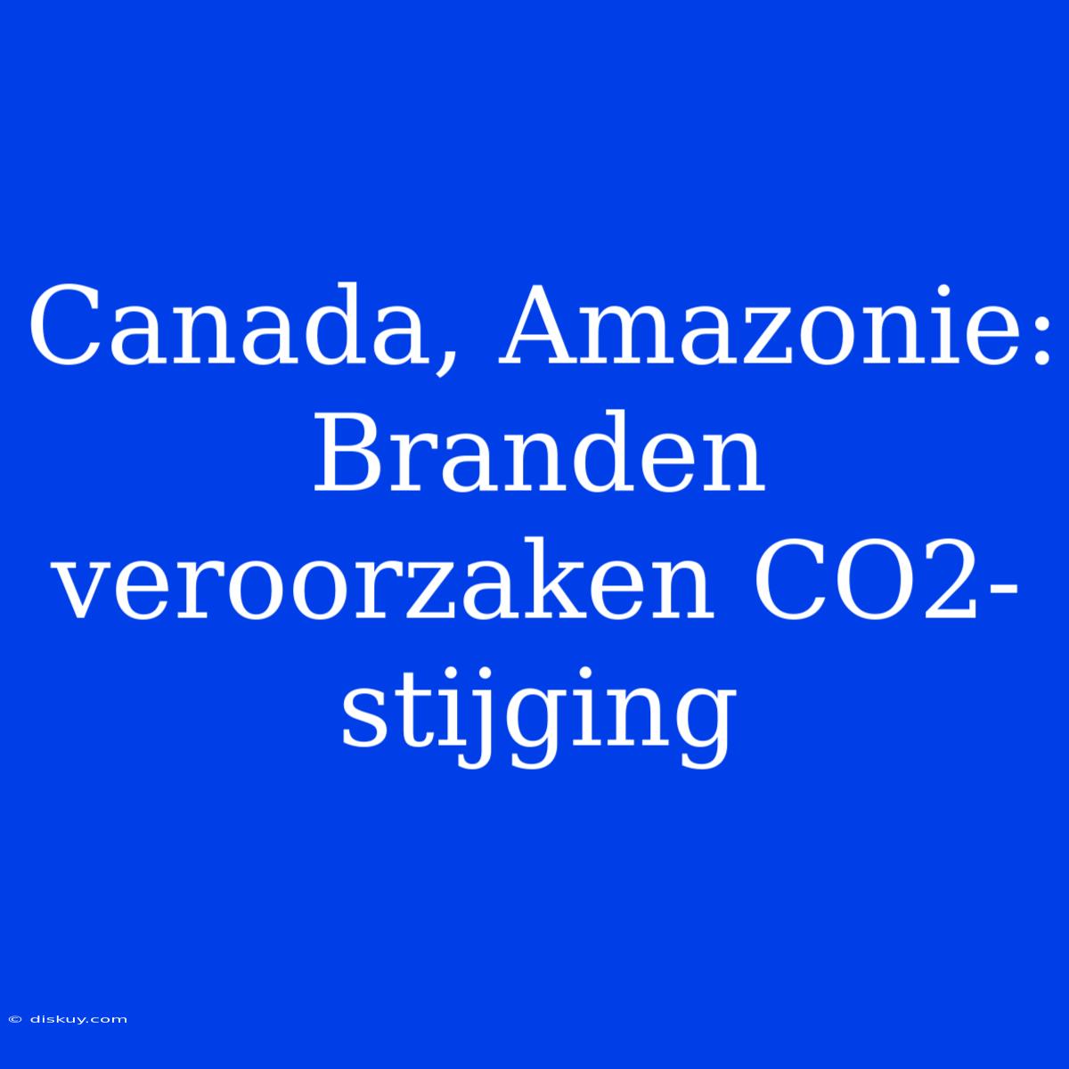 Canada, Amazonie: Branden Veroorzaken CO2-stijging