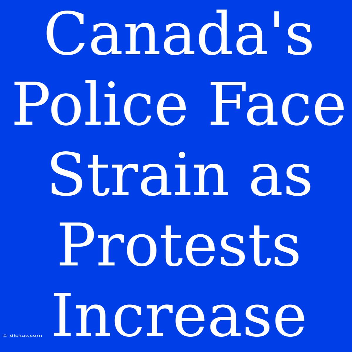 Canada's Police Face Strain As Protests Increase