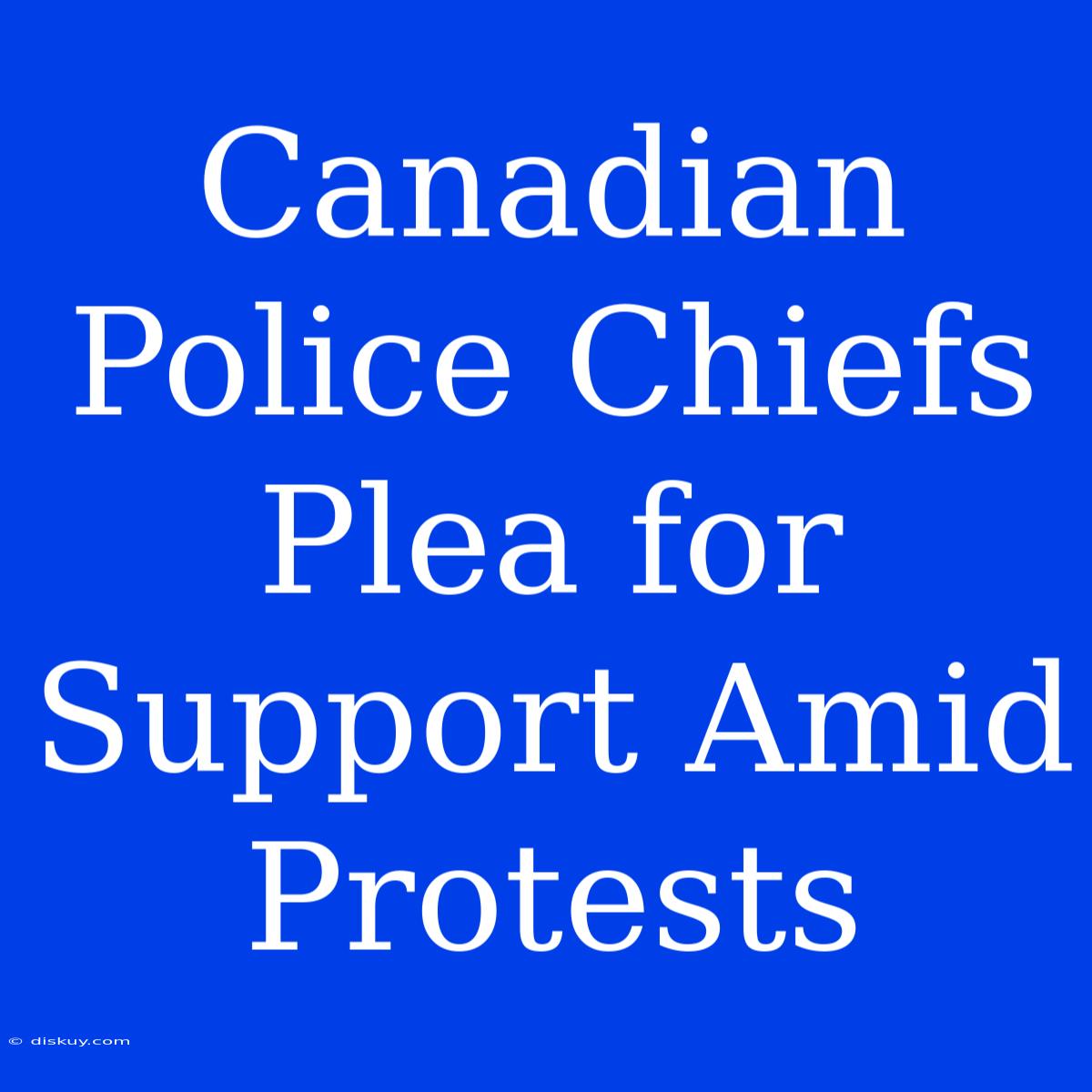 Canadian Police Chiefs Plea For Support Amid Protests