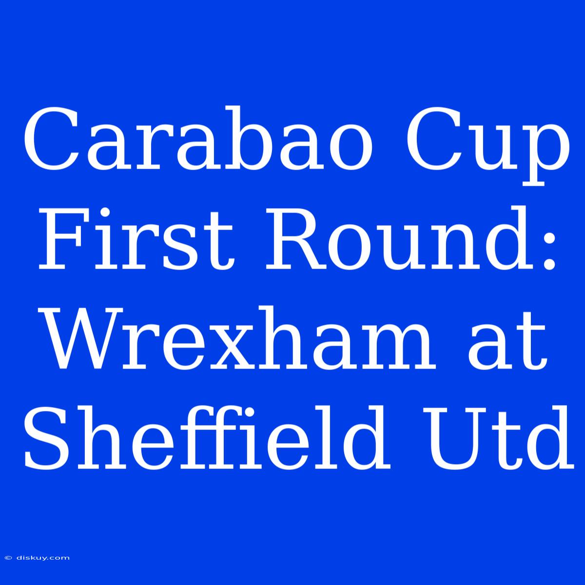 Carabao Cup First Round: Wrexham At Sheffield Utd