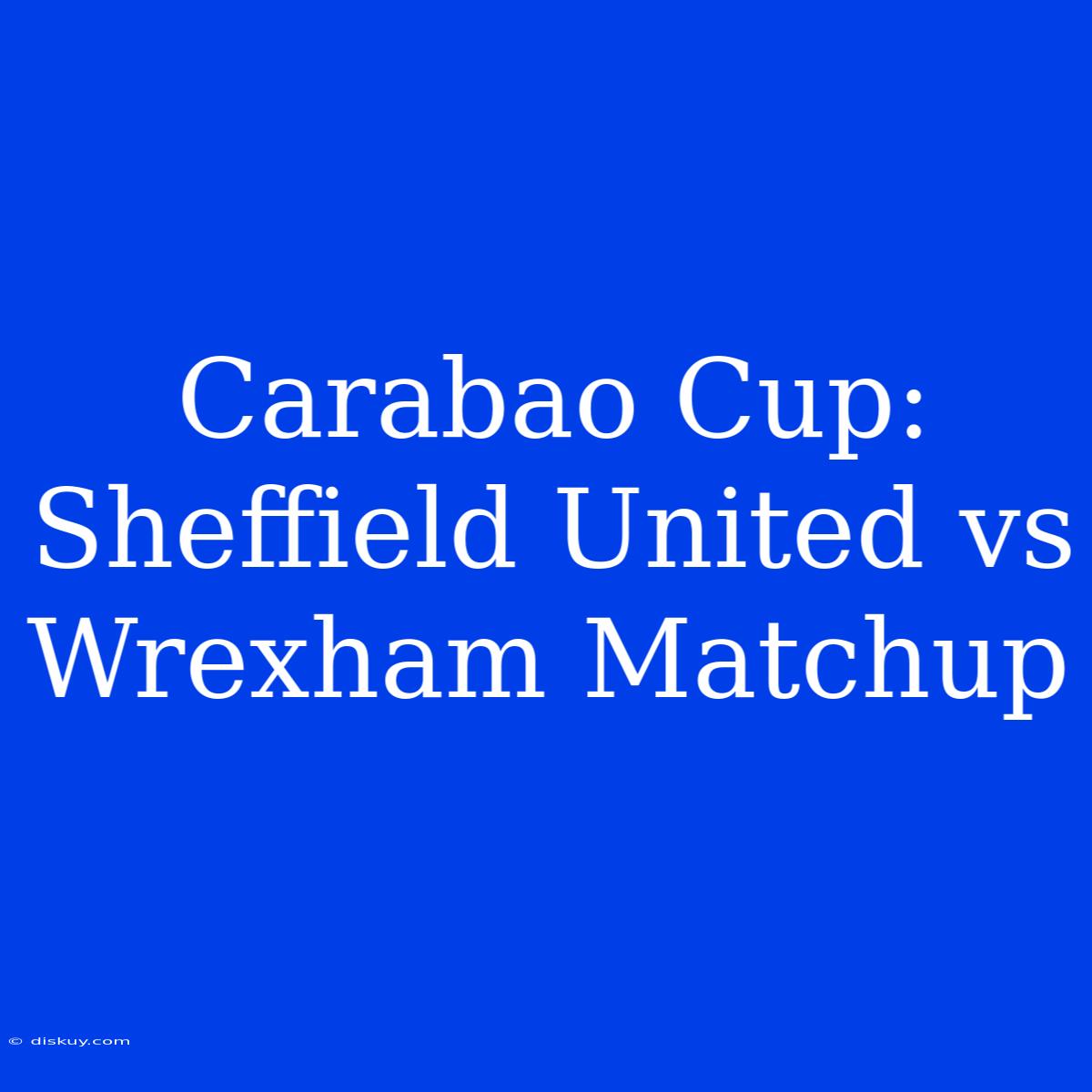 Carabao Cup: Sheffield United Vs Wrexham Matchup