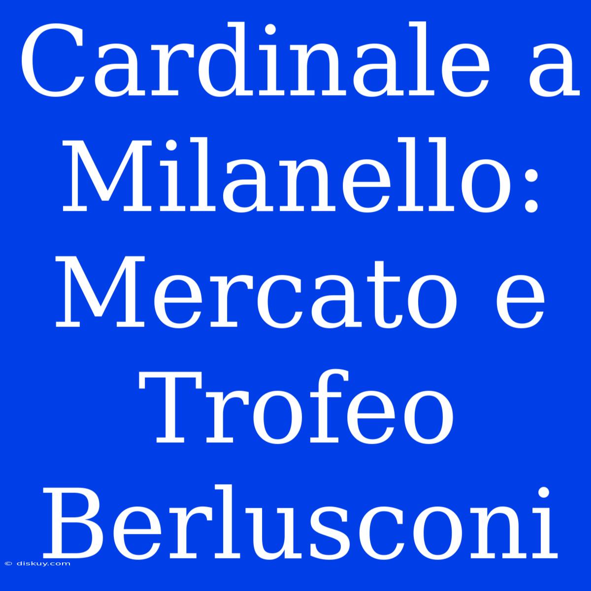 Cardinale A Milanello: Mercato E Trofeo Berlusconi