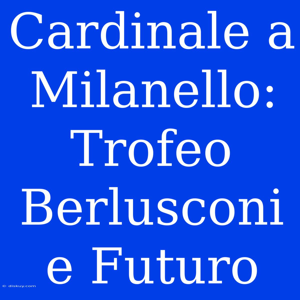 Cardinale A Milanello: Trofeo Berlusconi E Futuro