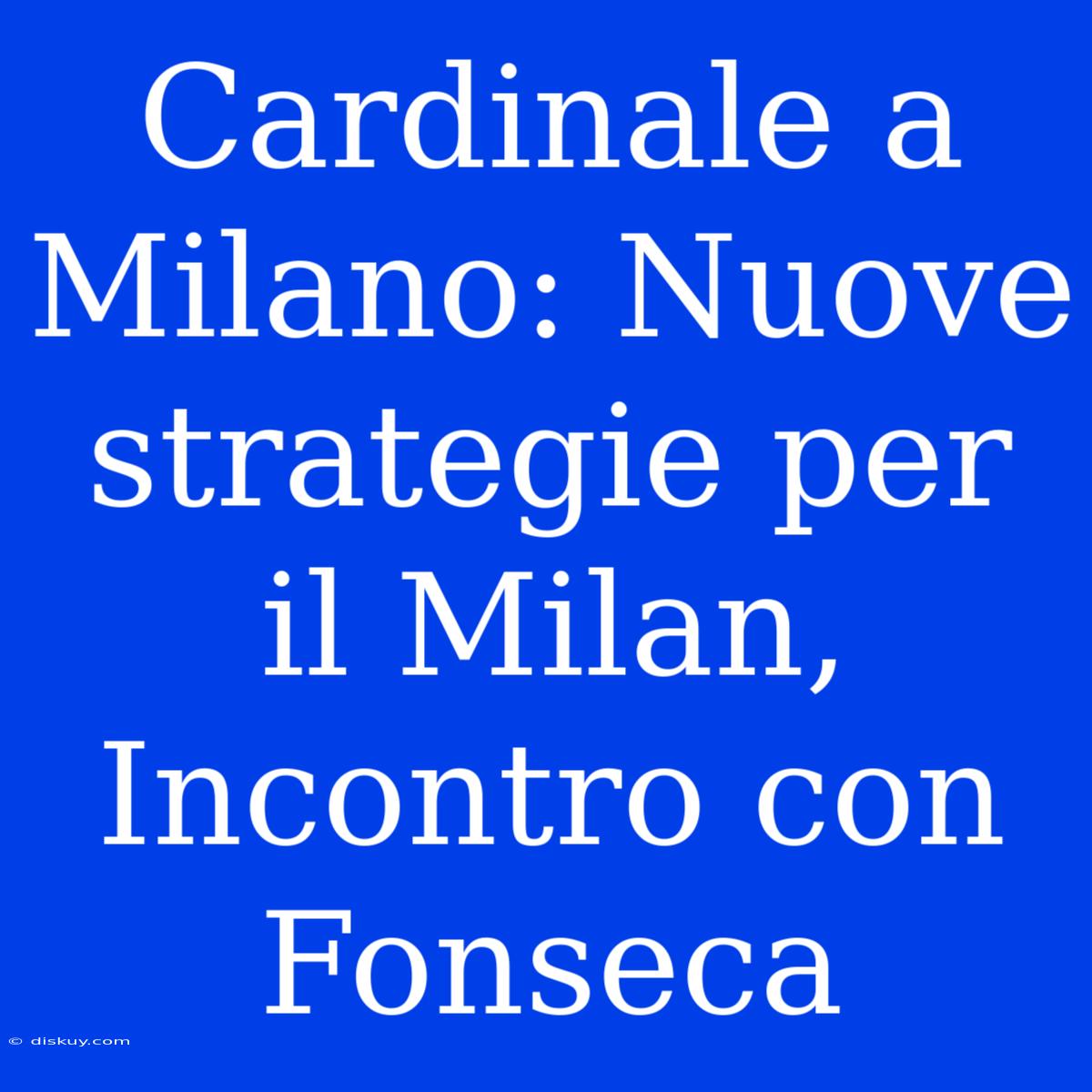 Cardinale A Milano: Nuove Strategie Per Il Milan, Incontro Con Fonseca