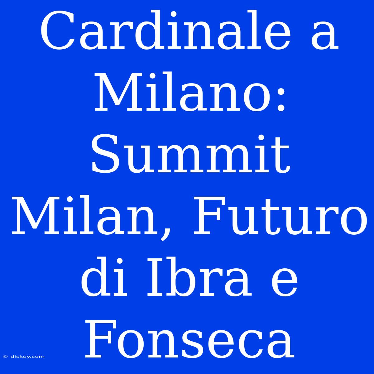 Cardinale A Milano: Summit Milan, Futuro Di Ibra E Fonseca