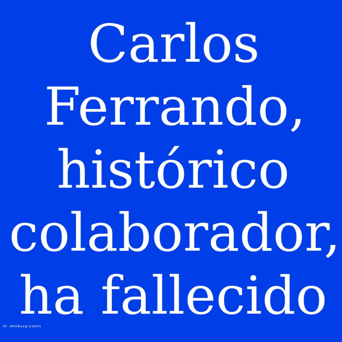 Carlos Ferrando, Histórico Colaborador, Ha Fallecido