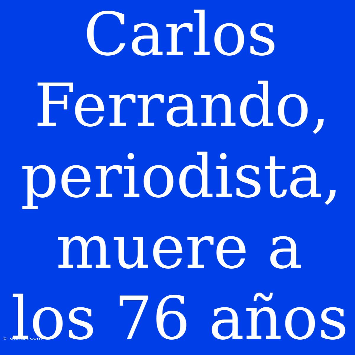 Carlos Ferrando, Periodista, Muere A Los 76 Años