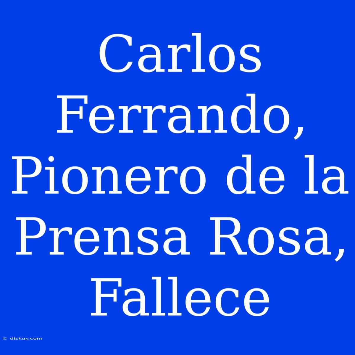 Carlos Ferrando, Pionero De La Prensa Rosa, Fallece