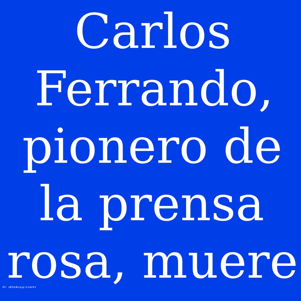 Carlos Ferrando, Pionero De La Prensa Rosa, Muere