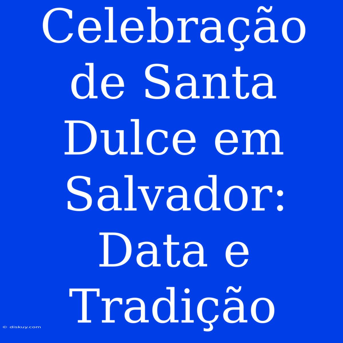 Celebração De Santa Dulce Em Salvador: Data E Tradição