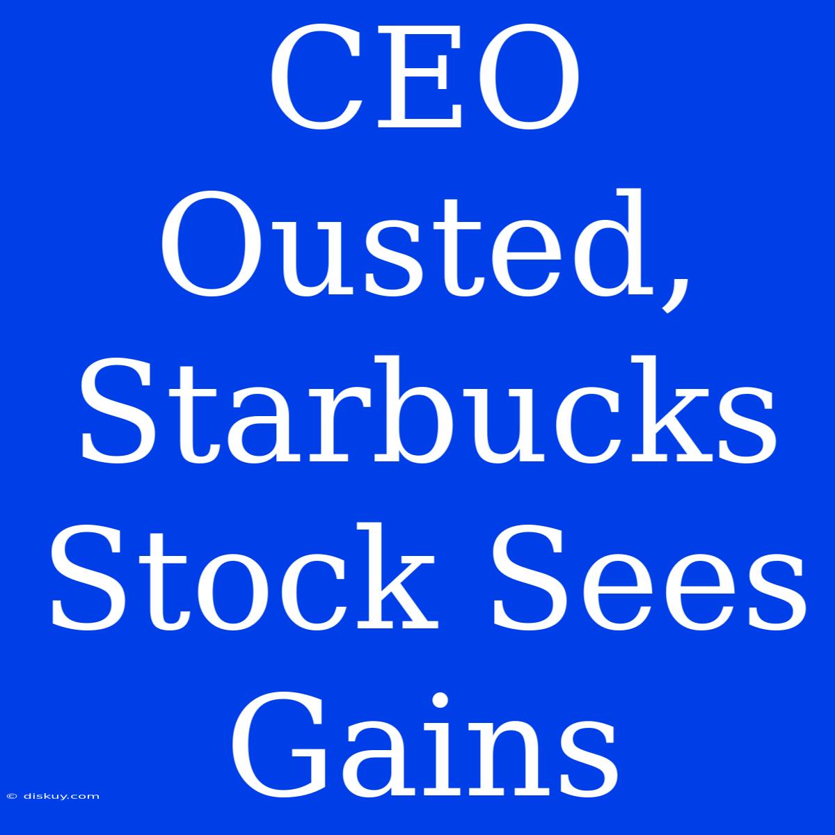 CEO Ousted, Starbucks Stock Sees Gains