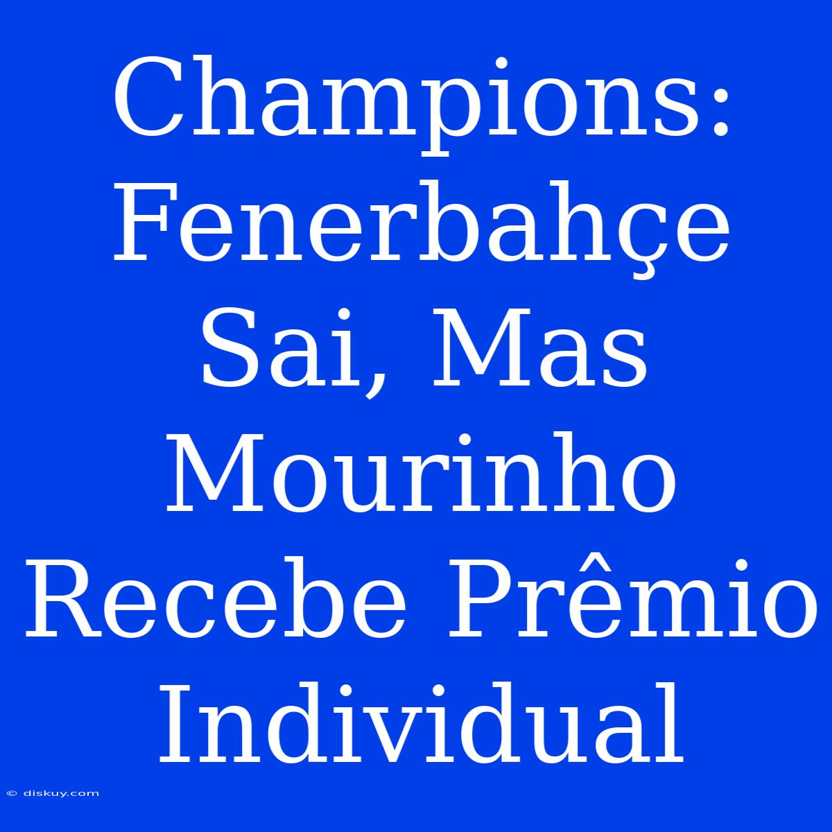 Champions: Fenerbahçe Sai, Mas Mourinho Recebe Prêmio Individual