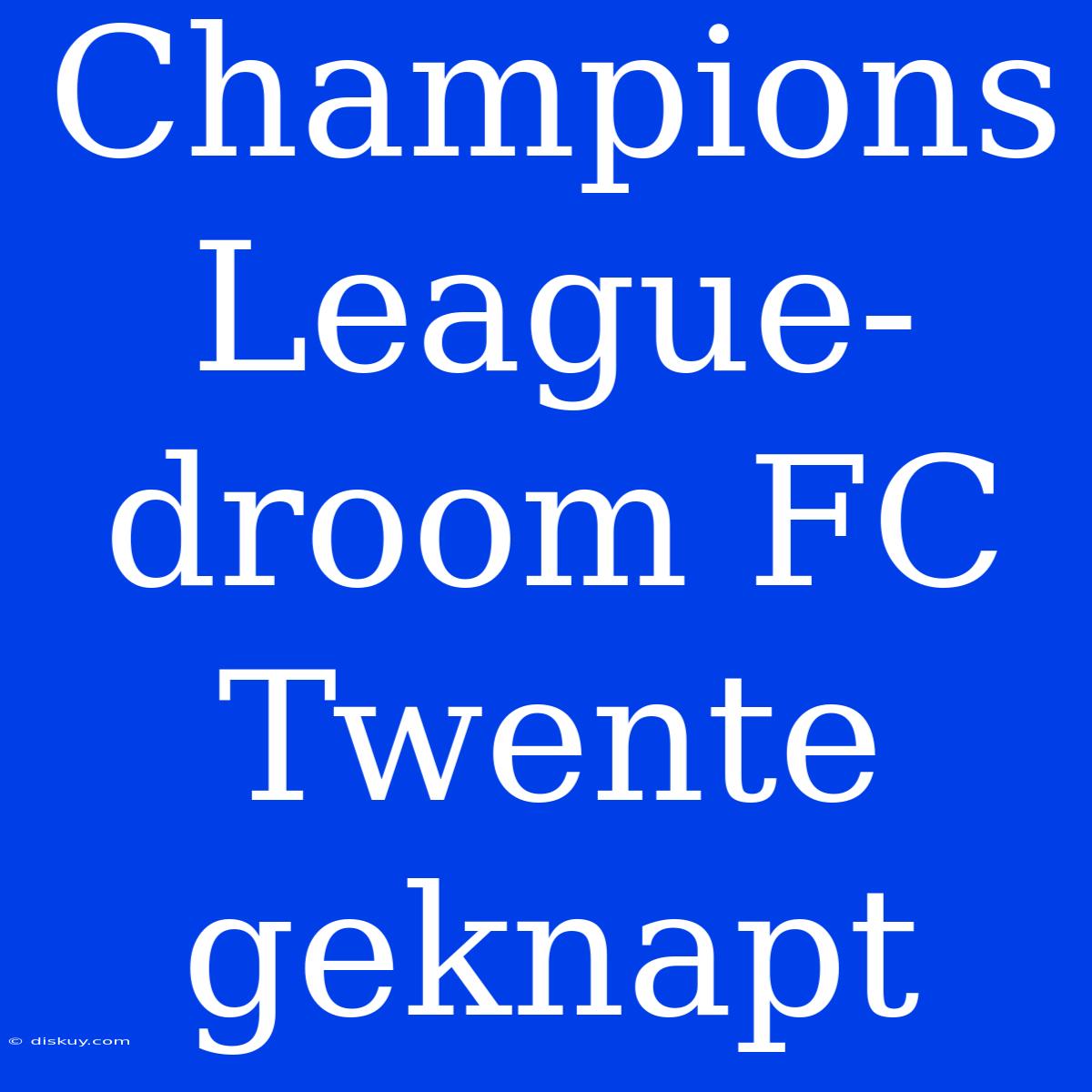 Champions League-droom FC Twente Geknapt