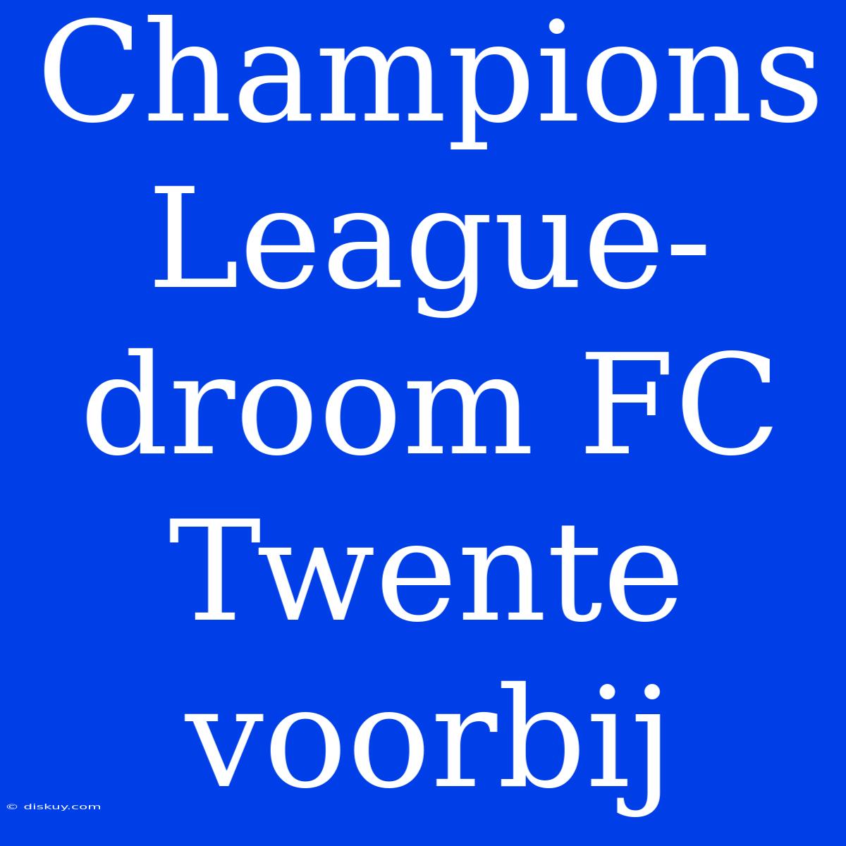 Champions League-droom FC Twente Voorbij